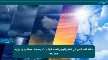 حالة الطقس في قطر اليوم الأحد توقعات بسماء صافية وحرارة معتدلة
